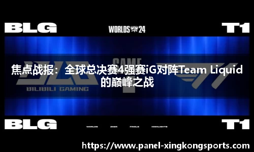 焦点战报：全球总决赛4强赛iG对阵Team Liquid的巅峰之战