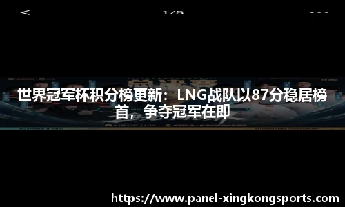 世界冠军杯积分榜更新：LNG战队以87分稳居榜首，争夺冠军在即