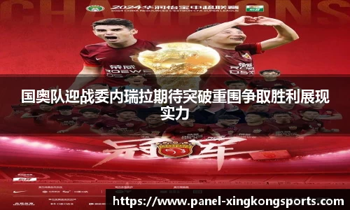 国奥队迎战委内瑞拉期待突破重围争取胜利展现实力